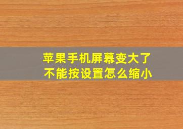 苹果手机屏幕变大了 不能按设置怎么缩小